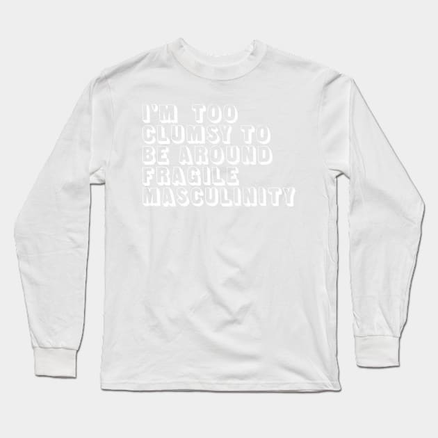 I'm Too Clumsy To Be Around Fragile Masculinity / Feminist Typography Design Long Sleeve T-Shirt by DankFutura